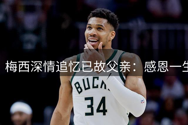 梅西深情追忆已故父亲：感恩一生的陪伴与守护